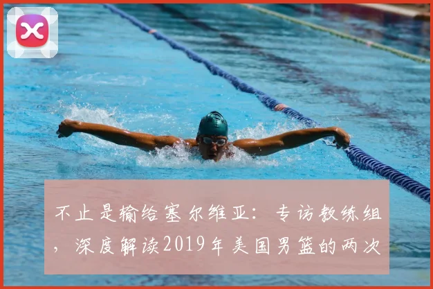 不止是输给塞尔维亚:专访教练组,深度解读2019年美国男篮的两次失利