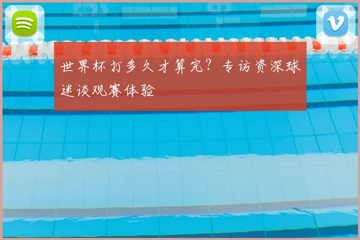 世界杯打多久才算完？专访资深球迷谈观赛体验
