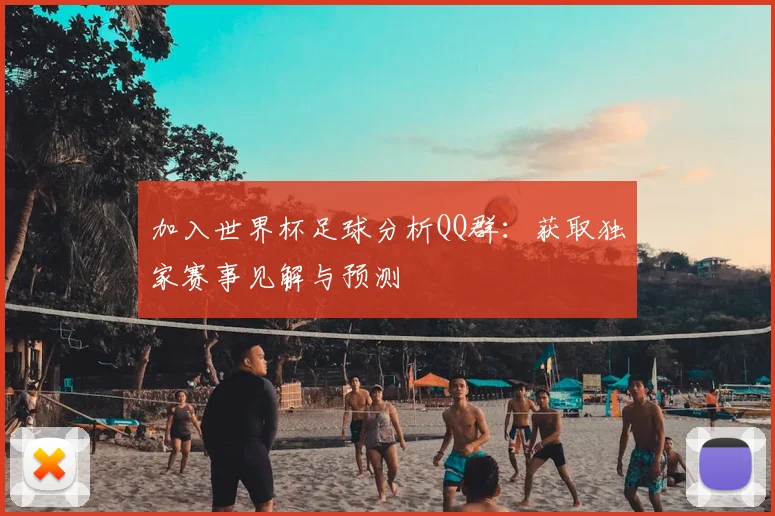 加入世界杯足球分析QQ群:获取独家赛事见解与预测