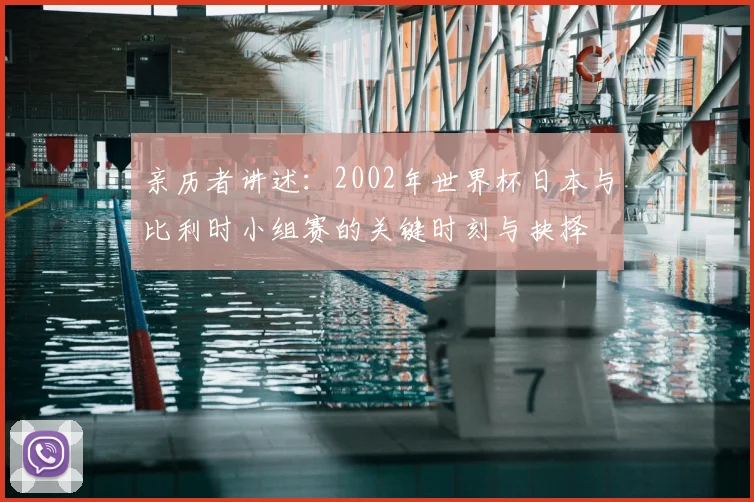 亲历者讲述:2002年世界杯日本与比利时小组赛的关键时刻与抉择