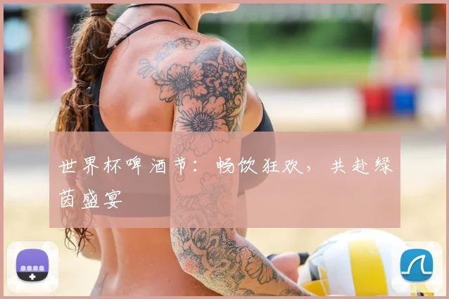世界杯啤酒节:畅饮狂欢,共赴绿茵盛宴