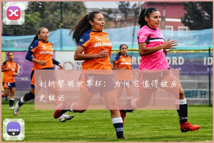 剖析黎明世界杯:为何它值得被历史铭记