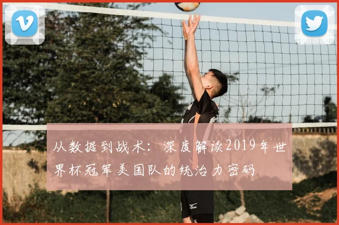 从数据到战术：深度解读2019年世界杯冠军美国队的统治力密码