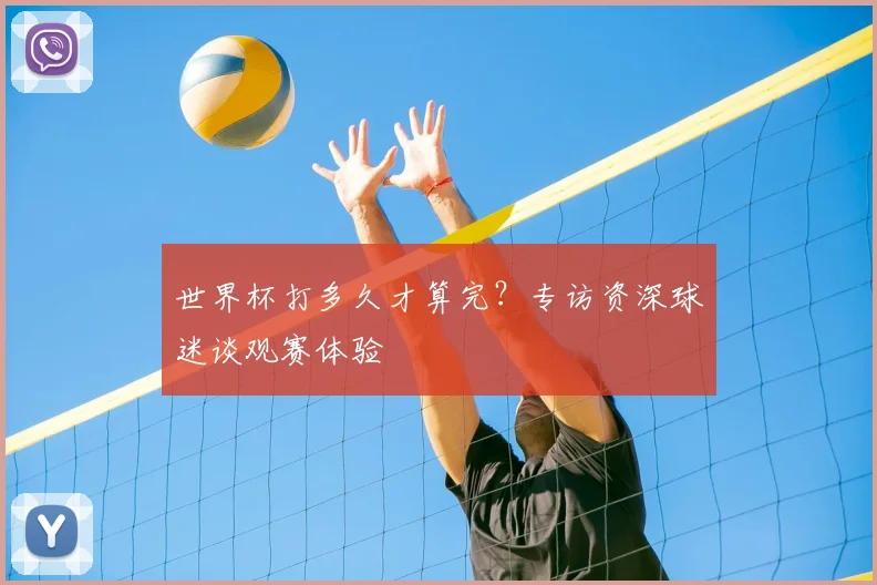 世界杯打多久才算完?专访资深球迷谈观赛体验