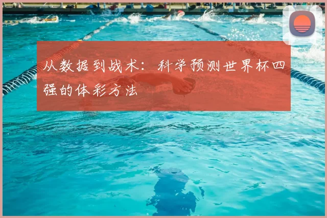 从数据到战术:科学预测世界杯四强的体彩方法
