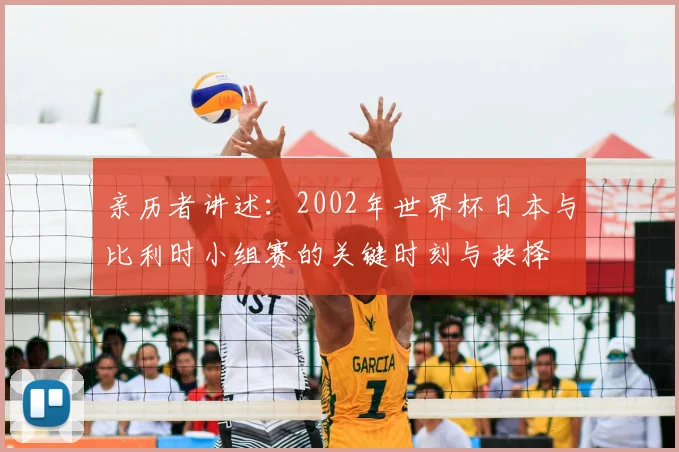 亲历者讲述:2002年世界杯日本与比利时小组赛的关键时刻与抉择