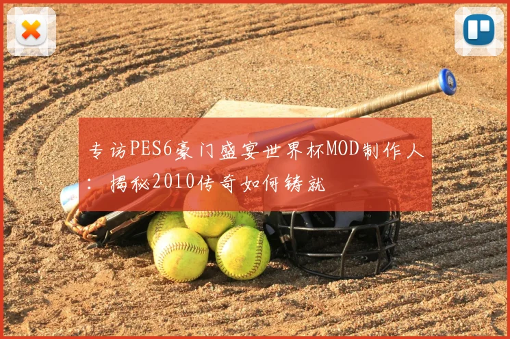 专访PES6豪门盛宴世界杯MOD制作人:揭秘2010传奇如何铸就
