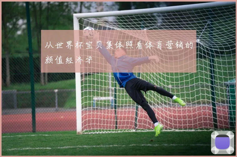 从世界杯宝贝集体照看体育营销的颜值经济学