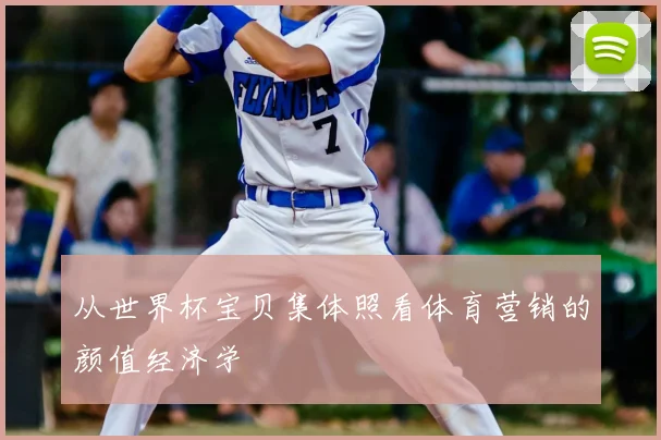从世界杯宝贝集体照看体育营销的颜值经济学