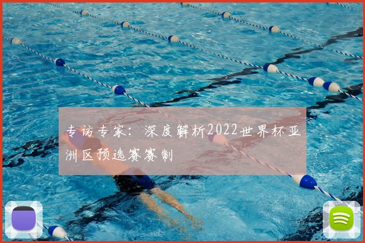 专访专家：深度解析2022世界杯亚洲区预选赛赛制