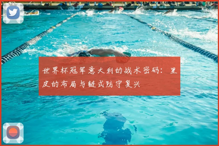 世界杯冠军意大利的战术密码:里皮的布局与链式防守复兴