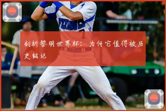 剖析黎明世界杯:为何它值得被历史铭记