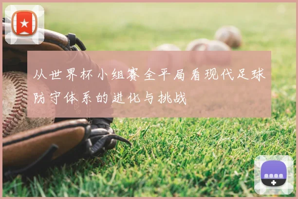 从世界杯小组赛全平局看现代足球防守体系的进化与挑战