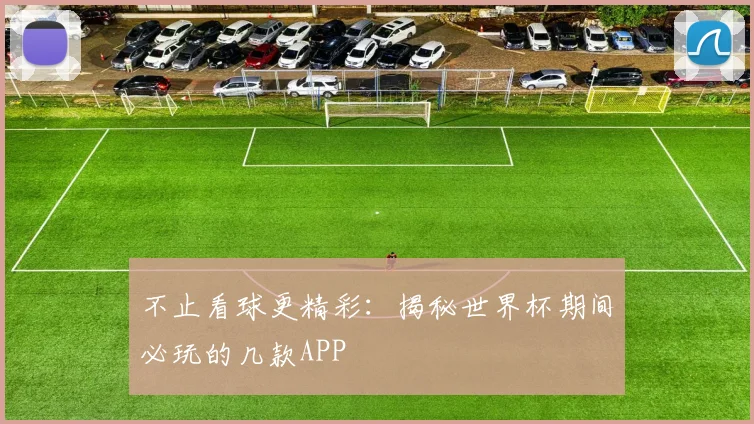 不止看球更精彩:揭秘世界杯期间必玩的几款APP