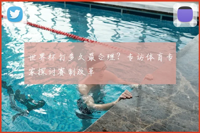 世界杯打多久最合理？专访体育专家探讨赛制改革