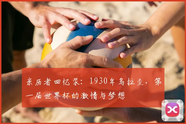 亲历者回忆录:1930年乌拉圭,第一届世界杯的激情与梦想