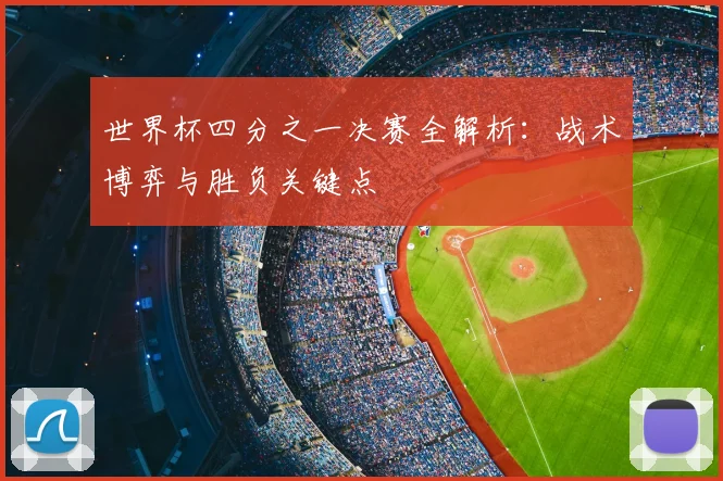 世界杯四分之一决赛全解析:战术博弈与胜负关键点