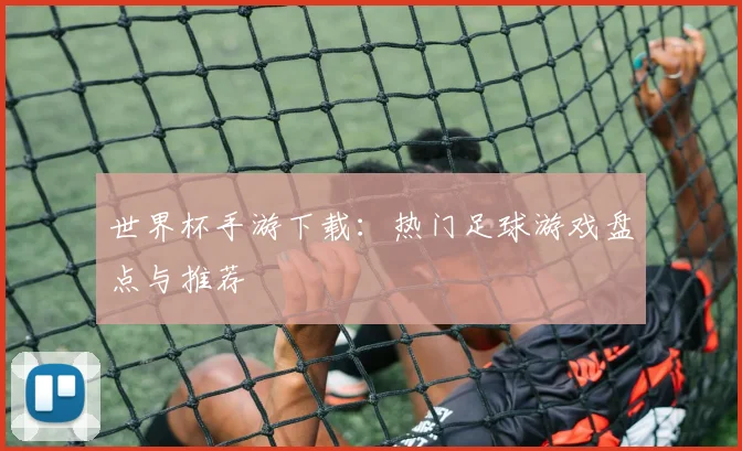 世界杯手游下载:热门足球游戏盘点与推荐