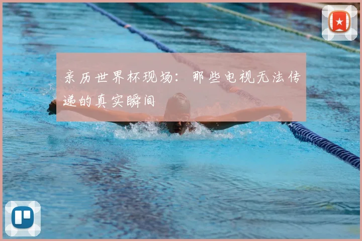 亲历世界杯现场：那些电视无法传递的真实瞬间