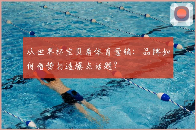 从世界杯宝贝看体育营销:品牌如何借势打造爆点话题?