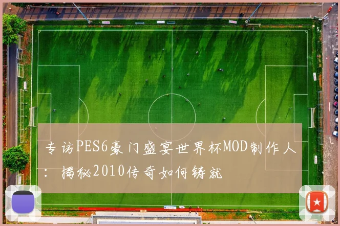 专访PES6豪门盛宴世界杯MOD制作人:揭秘2010传奇如何铸就