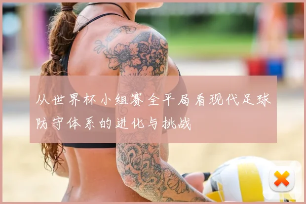 从世界杯小组赛全平局看现代足球防守体系的进化与挑战