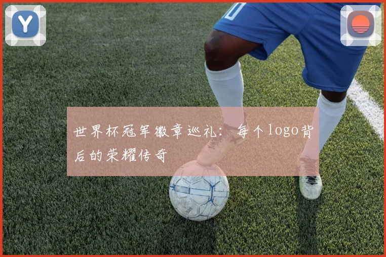 世界杯冠军徽章巡礼：每个logo背后的荣耀传奇
