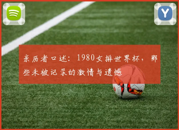 亲历者口述:1980女排世界杯,那些未被记录的激情与遗憾