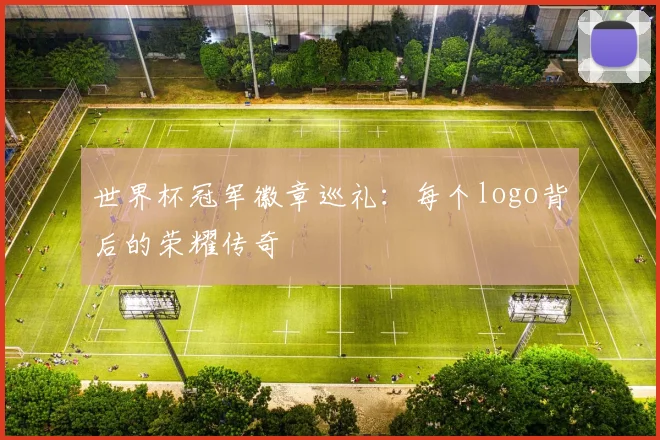 世界杯冠军徽章巡礼：每个logo背后的荣耀传奇