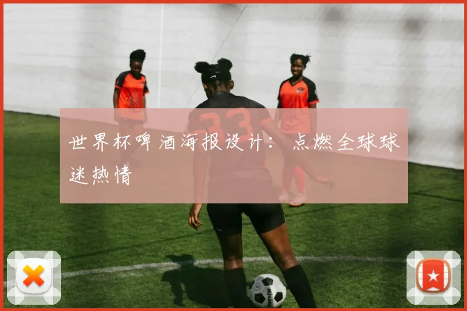 世界杯啤酒海报设计:点燃全球球迷热情