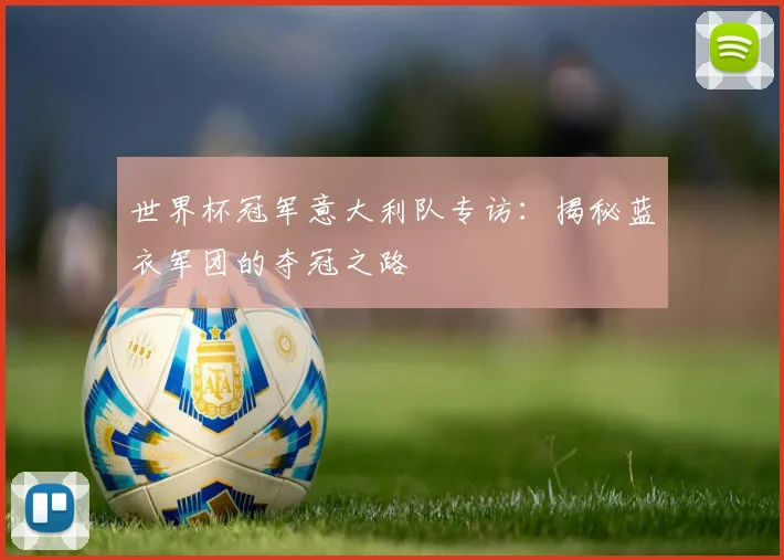 世界杯冠军意大利队专访:揭秘蓝衣军团的夺冠之路