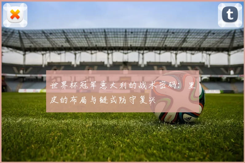 世界杯冠军意大利的战术密码：里皮的布局与链式防守复兴