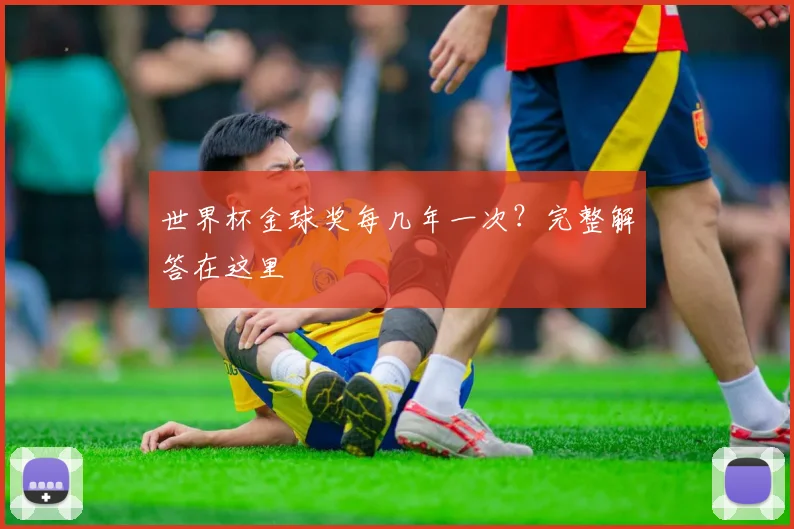 世界杯金球奖每几年一次?完整解答在这里