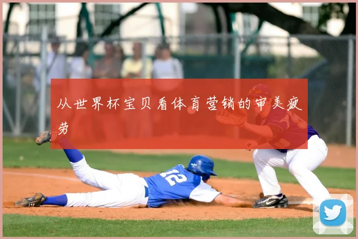 从世界杯宝贝看体育营销的审美疲劳