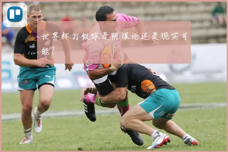 世界杯打假球是阴谋论还是现实可能?
