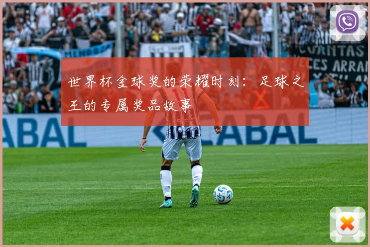 世界杯金球奖的荣耀时刻：足球之王的专属奖品故事